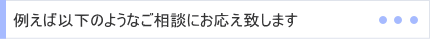 例えば以下のようなご相談にお応えします